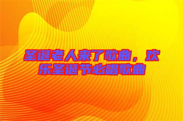 圣誕老人來(lái)了歌曲，歡樂(lè)圣誕節(jié)必唱歌曲