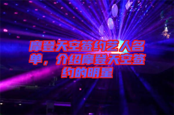 摩登天空簽約藝人名單，介紹摩登天空簽約的明星