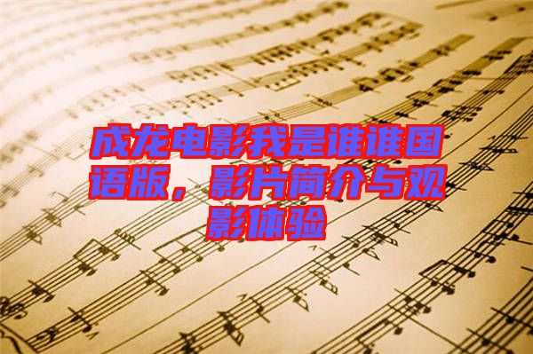 成龍電影我是誰誰國語版，影片簡介與觀影體驗(yàn)