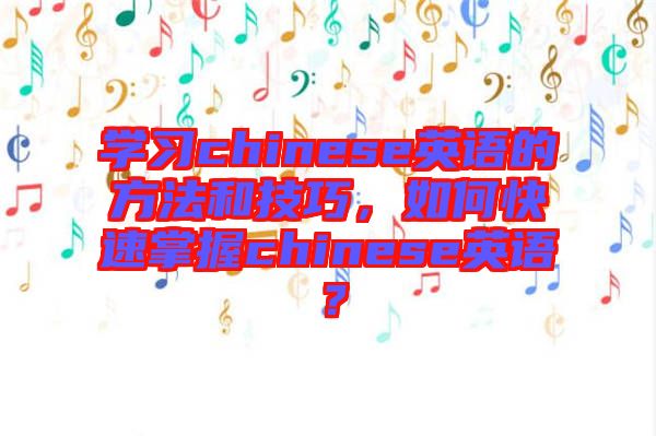 學(xué)習(xí)chinese英語的方法和技巧，如何快速掌握chinese英語？