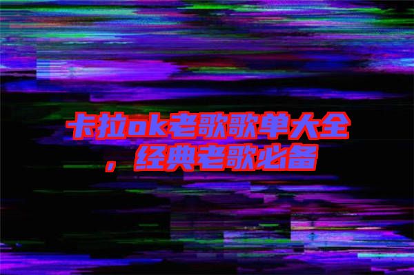 卡拉ok老歌歌單大全，經(jīng)典老歌必備