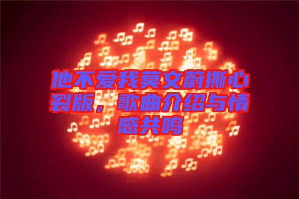他不愛我莫文蔚撕心裂版，歌曲介紹與情感共鳴