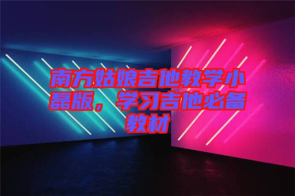 南方姑娘吉他教學(xué)小磊版，學(xué)習(xí)吉他必備教材