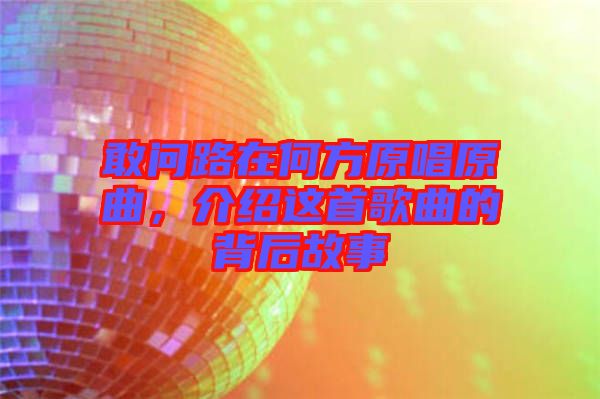 敢問路在何方原唱原曲，介紹這首歌曲的背后故事