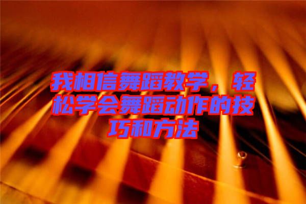 我相信舞蹈教學，輕松學會舞蹈動作的技巧和方法