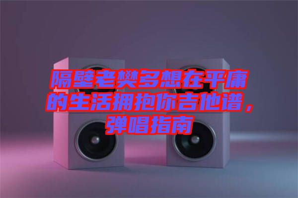 隔壁老樊多想在平庸的生活擁抱你吉他譜，彈唱指南