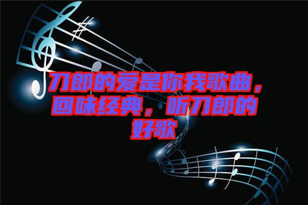 刀郎的愛是你我歌曲，回味經(jīng)典，聽刀郎的好歌