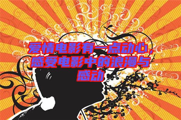 愛(ài)情電影有一點(diǎn)動(dòng)心，感受電影中的浪漫與感動(dòng)