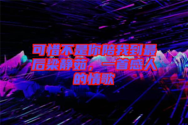 可惜不是你陪我到最后梁靜茹，一首感人的情歌