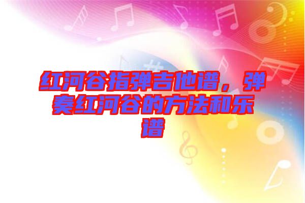 紅河谷指彈吉他譜，彈奏紅河谷的方法和樂譜