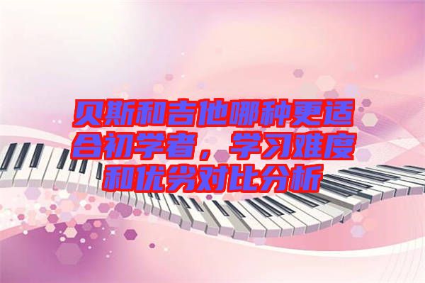 貝斯和吉他哪種更適合初學(xué)者，學(xué)習(xí)難度和優(yōu)劣對(duì)比分析