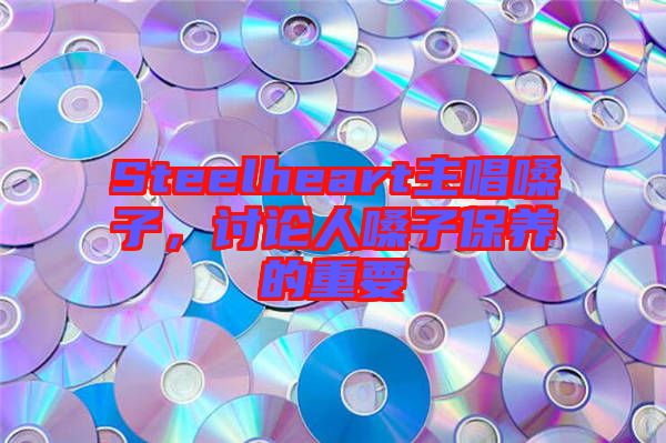 Steelheart主唱嗓子，討論人嗓子保養(yǎng)的重要