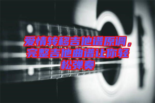 愛情轉(zhuǎn)移吉他譜原調(diào)，完整吉他曲譜讓你輕松彈奏
