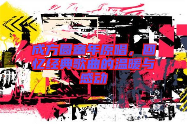 成方圓童年原唱，回憶經(jīng)典歌曲的溫暖與感動(dòng)
