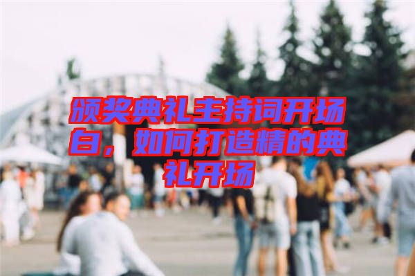 頒獎(jiǎng)典禮主持詞開場白，如何打造精的典禮開場