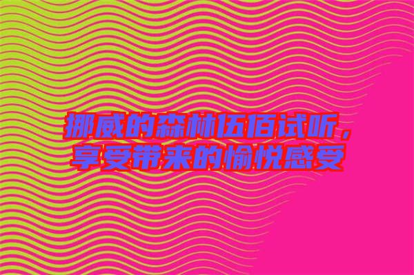 挪威的森林伍佰試聽，享受帶來的愉悅感受