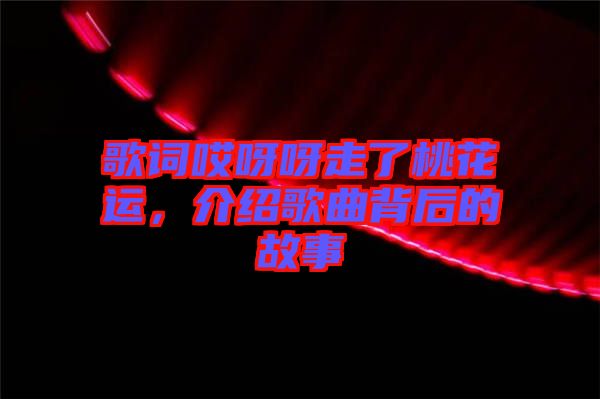 歌詞哎呀呀走了桃花運(yùn)，介紹歌曲背后的故事