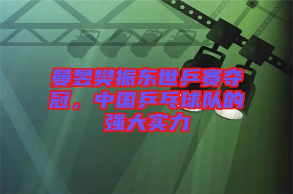 曼昱樊振東世乒賽奪冠，中國乒乓球隊的強(qiáng)大實(shí)力