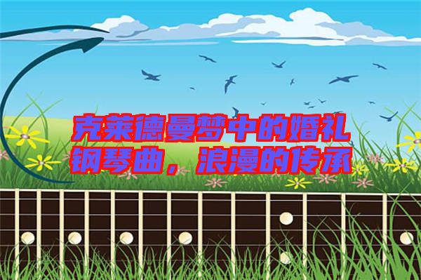 克萊德曼夢中的婚禮鋼琴曲，浪漫的傳承