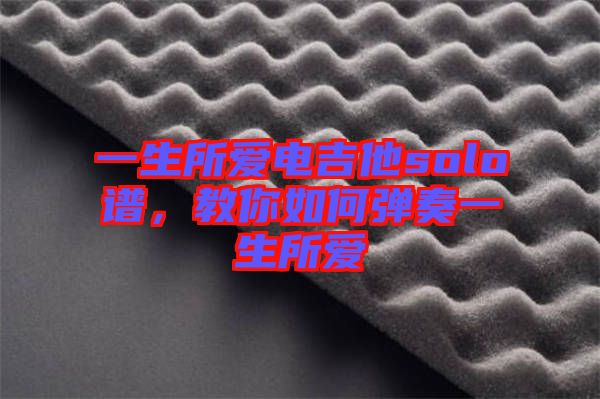 一生所愛電吉他solo譜，教你如何彈奏一生所愛