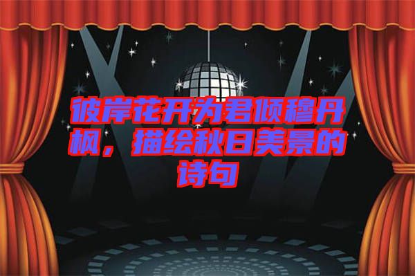 彼岸花開(kāi)為君傾穆丹楓，描繪秋日美景的詩(shī)句