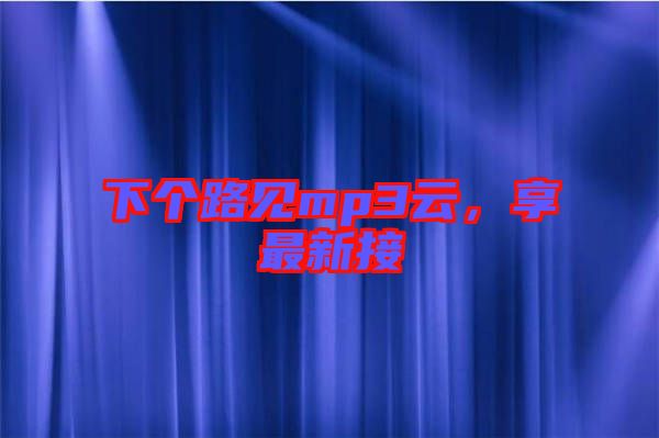 下個路見mp3云，享最新接