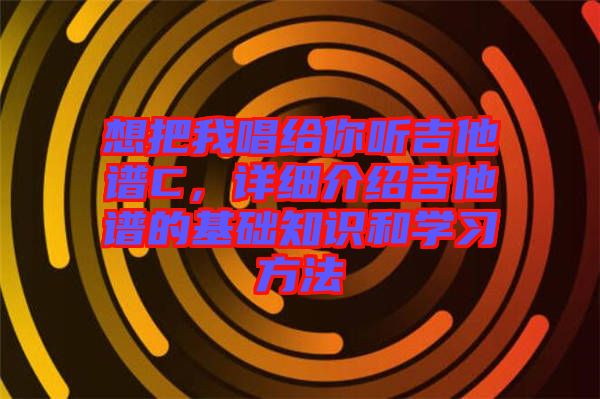 想把我唱給你聽(tīng)吉他譜C，詳細(xì)介紹吉他譜的基礎(chǔ)知識(shí)和學(xué)習(xí)方法