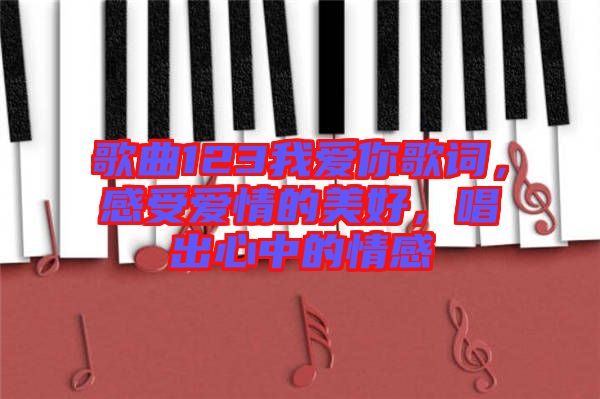 歌曲123我愛你歌詞，感受愛情的美好，唱出心中的情感