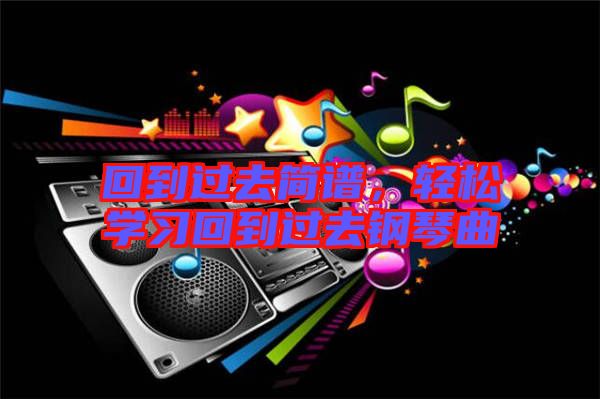 回到過去簡(jiǎn)譜，輕松學(xué)習(xí)回到過去鋼琴曲