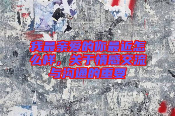 我最親愛的你最近怎么樣，關(guān)于情感交流與溝通的重要