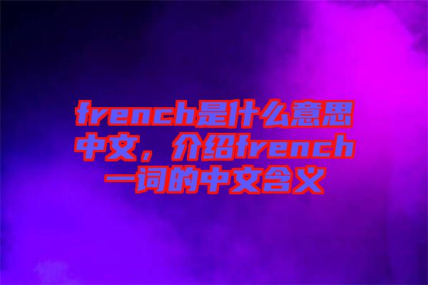 french是什么意思中文，介紹french一詞的中文含義