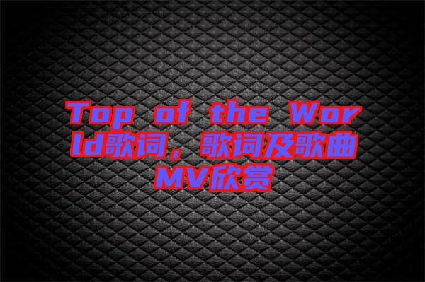 Top of the World歌詞，歌詞及歌曲MV欣賞