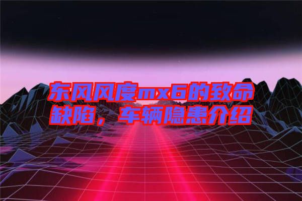 東風(fēng)風(fēng)度mx6的致命缺陷，車輛隱患介紹