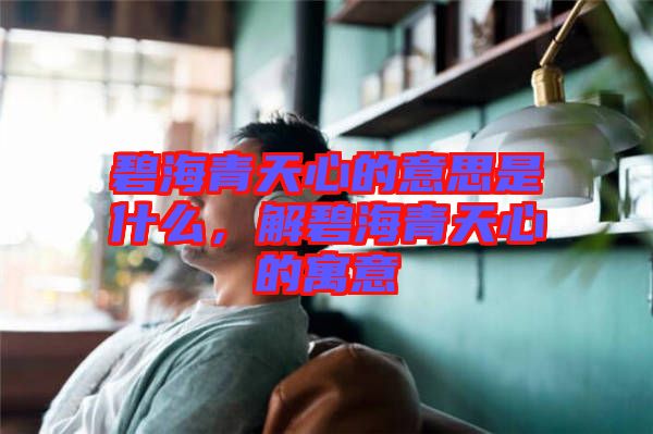 碧海青天心的意思是什么，解碧海青天心的寓意