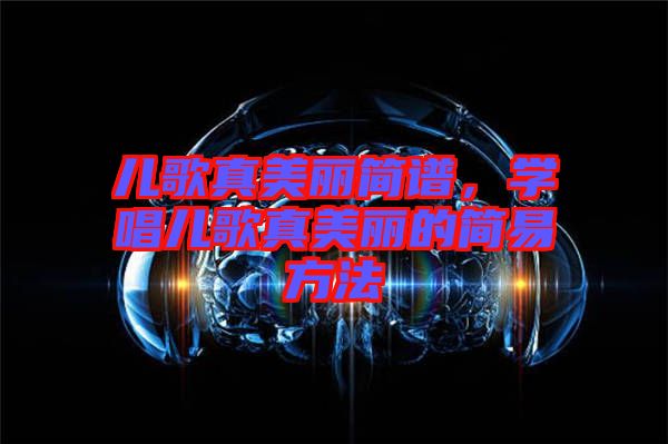 兒歌真美麗簡(jiǎn)譜，學(xué)唱兒歌真美麗的簡(jiǎn)易方法