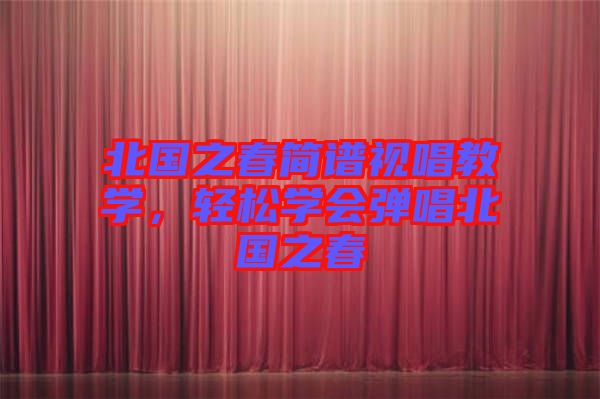 北國之春簡譜視唱教學(xué)，輕松學(xué)會彈唱北國之春