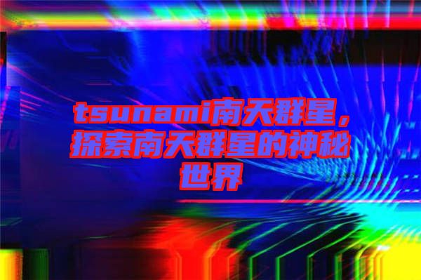 tsunami南天群星，探索南天群星的神秘世界