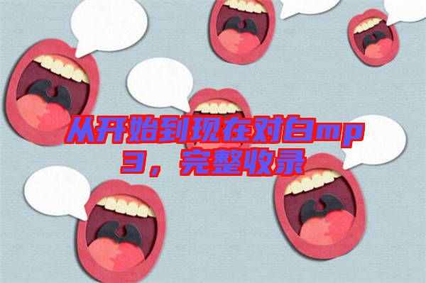 從開始到現(xiàn)在對(duì)白mp3，完整收錄