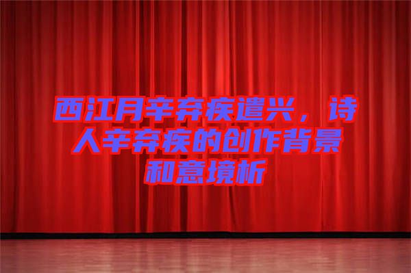西江月辛棄疾遣興，詩(shī)人辛棄疾的創(chuàng)作背景和意境析