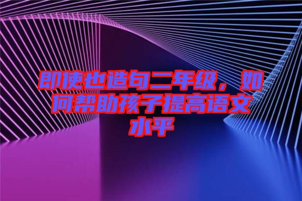 即使也造句二年級(jí)，如何幫助孩子提高語(yǔ)文水平