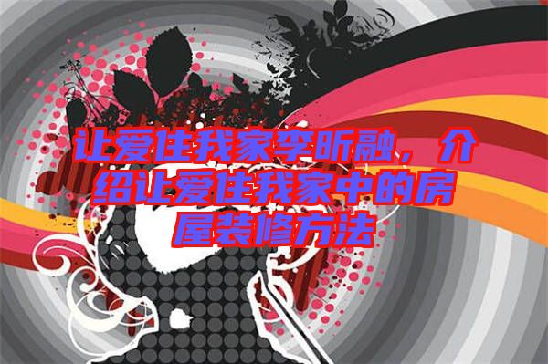 讓愛住我家李昕融，介紹讓愛住我家中的房屋裝修方法