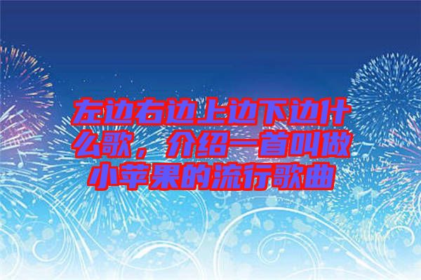 左邊右邊上邊下邊什么歌，介紹一首叫做小蘋果的流行歌曲