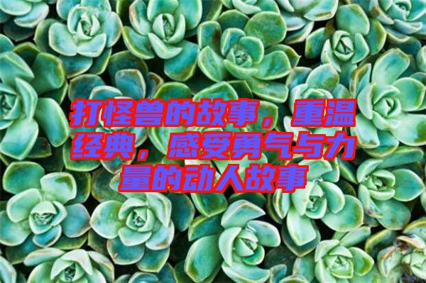 打怪獸的故事，重溫經(jīng)典，感受勇氣與力量的動人故事