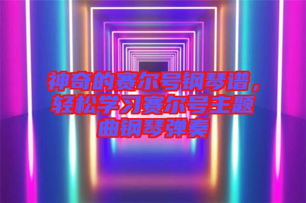 神奇的賽爾號鋼琴譜，輕松學(xué)習(xí)賽爾號主題曲鋼琴彈奏