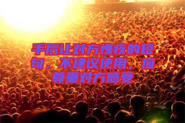 手后讓對(duì)方愧疚的短句，不建議使用，應(yīng)尊重對(duì)方感受