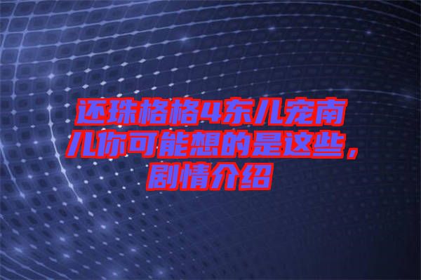 還珠格格4東兒寵南兒你可能想的是這些，劇情介紹