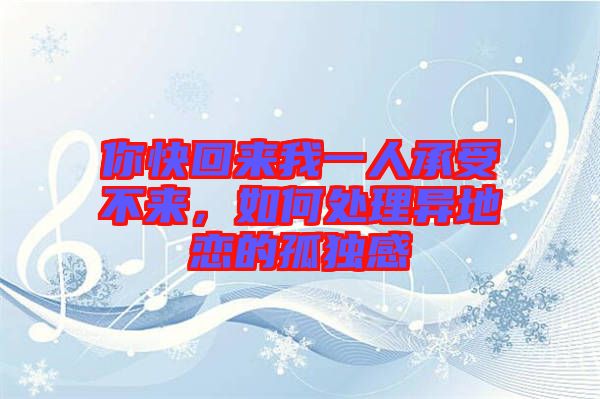 你快回來(lái)我一人承受不來(lái)，如何處理異地戀的孤獨(dú)感