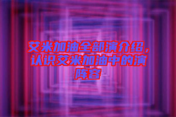 艾米加油全部演介紹，認識艾米加油中的演陣容