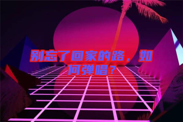 別忘了回家的路，如何彈唱？