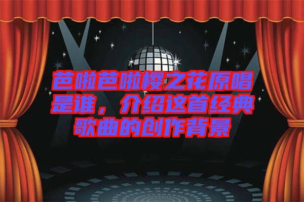 芭啦芭啦櫻之花原唱是誰(shuí)，介紹這首經(jīng)典歌曲的創(chuàng)作背景